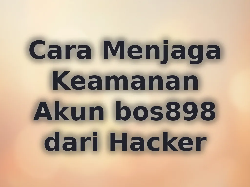 Cara Menjaga Keamanan Akun bos898 dari Hacker