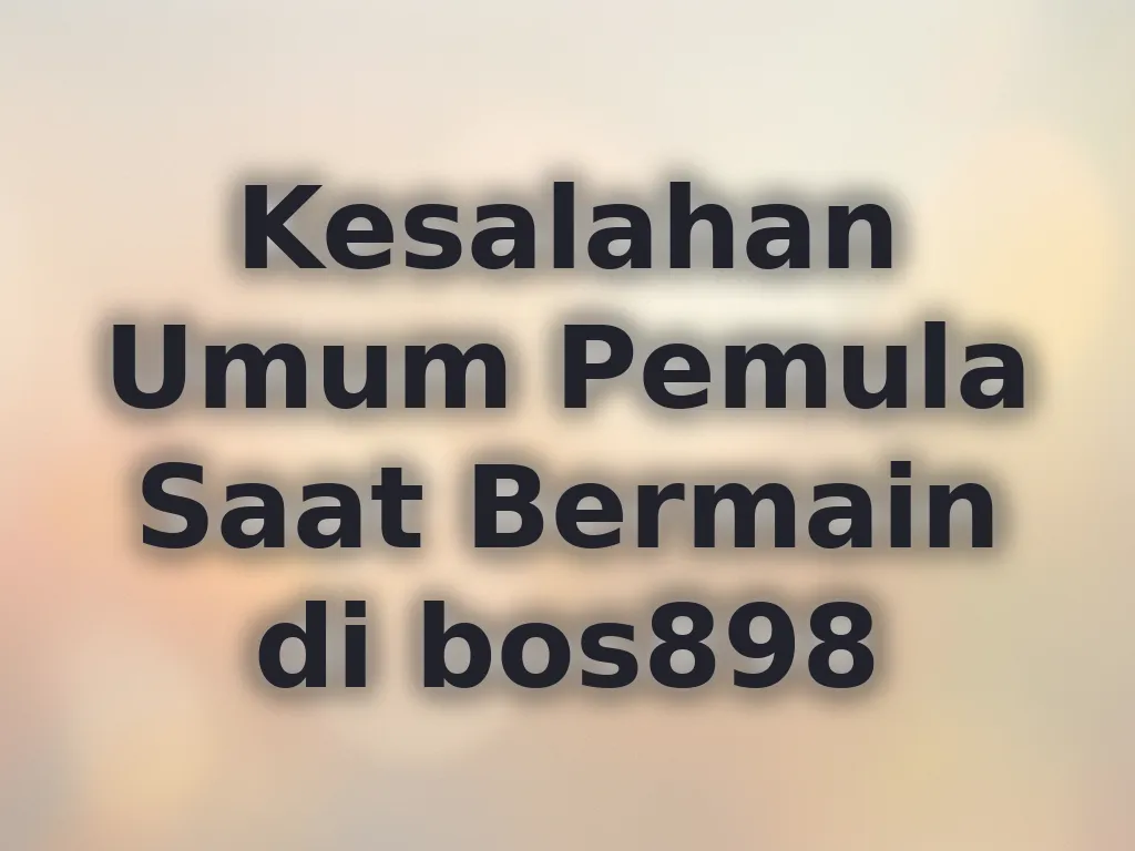 Kesalahan Umum Pemula Saat Bermain di bos898