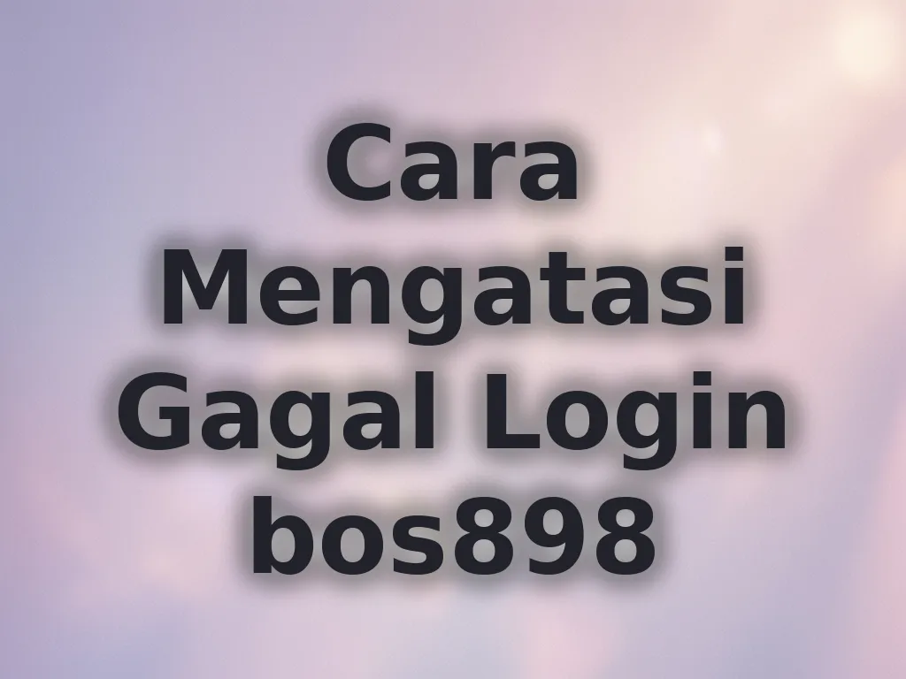 Cara Mengatasi Gagal Login bos898