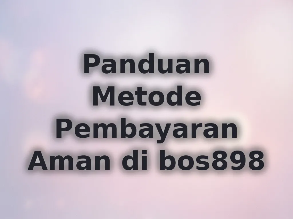Panduan Metode Pembayaran Aman di bos898